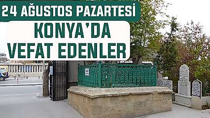 Konya'da bugün kimler vefat etti? 24 Ağustos Pazartesi günü