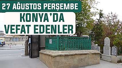 Konya'da bugün kimler vefat etti? 27 Ağustos Perşembe günü