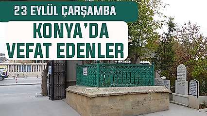 Konya'da bugün kimler vefat etti? 23 Eylül Çarşamba günü