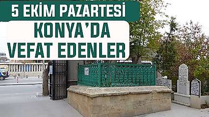 Konya'da bugün kimler vefat etti? 5 Ekim Pazartesi günü