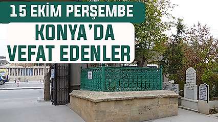 Konya'da bugün kimler vefat etti? 15 Ekim Perşembe günü