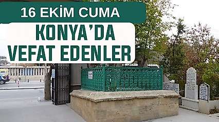 Konya'da bugün kimler vefat etti? 16 Ekim Cuma günü
