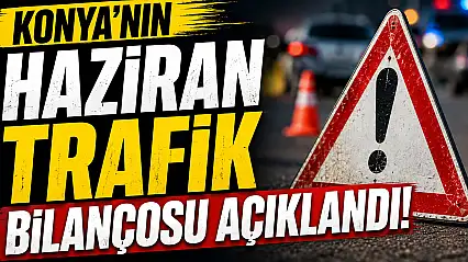 Konya'da haziran ayı trafik tablosu ortaya çıktı!