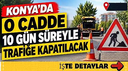 Konya'da o cadde 10 gün süreyle trafiğe kapatılacak!
