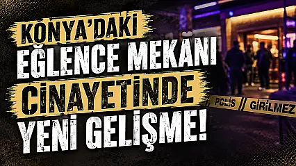 Konya'daki eğlence mekanı cinayetinde yeni gelişme!