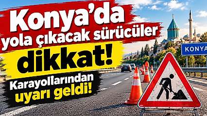Konya'dan yola çıkacak sürücüler dikkat: Karayollarından uyarı geldi!