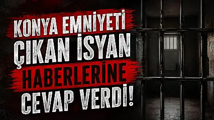 Konya Emniyeti çıkan isyan haberlerine cevap verdi!