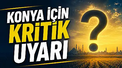 Konya için kritik uyarı: Bu yıl kayıp büyük olabilir!