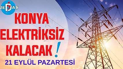 Konya'nın bu mahallelerinde elektrik olmayacak! 21 Eylül Pazartesi