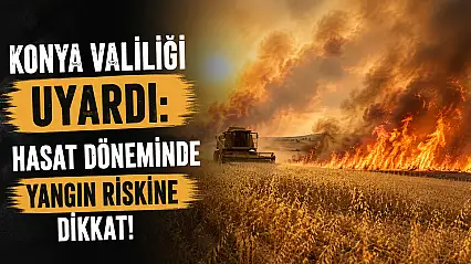 Konya Valiliği uyardı: Hasat döneminde yangın riskine dikkat!