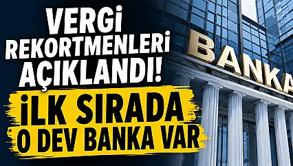 Vergi rekortmenleri açıklandı! İlk sırada o dev banka var
