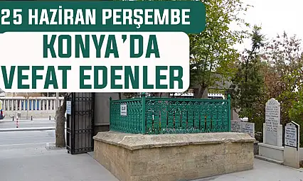 Konya'da bugün kimler vefat etti? 25 Haziran Perşembe günü