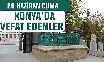 Konya'da bugün kimler vefat etti? 26 Haziran Cuma günü