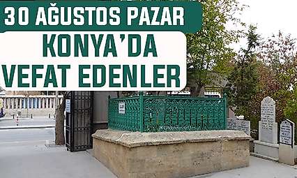 Konya'da bugün kimler vefat etti? 30 Ağustos Pazar günü