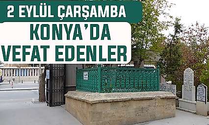 Konya'da bugün kimler vefat etti? 2 Eylül Çarşamba günü