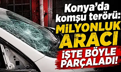 Konya'da komşu terörü: Milyonluk aracı işte böyle parçaladı!