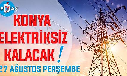 Konya'nın bu mahallelerinde elektrik olmayacak! 27 Ağustos Perşembe