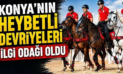 Konya'nın heybetli devriyeleri ilgi odağı oldu