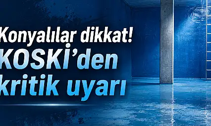 Konyalılar dikkat! KOSKİ'den kritik uyarı