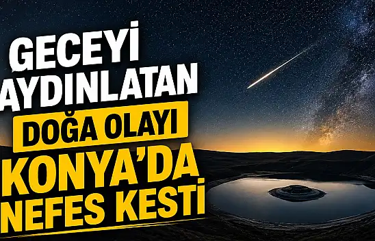 Geceyi aydınlatan doğa olayı Konya'da nefes kesti