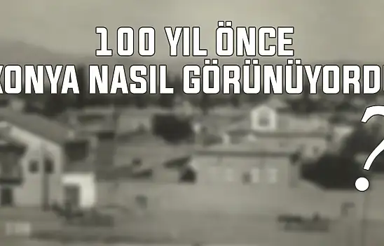 Konya 100 yıl önce böyle görünüyordu