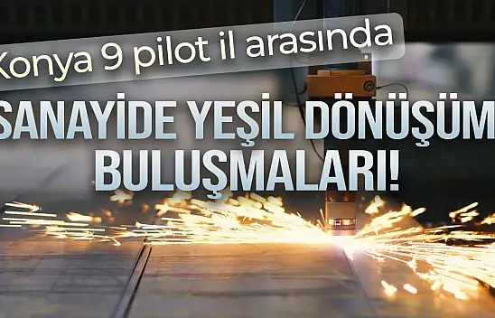 Konya 9 pilot il arasında: Sanayide yeşil dönüşüm buluşmaları!