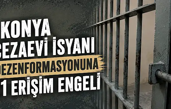 Konya cezaevi isyanı dezenformasyonuna 21 erişim engeli