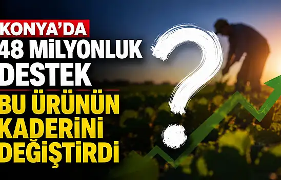 Konya'da 48 milyonluk destek bu ürünün kaderini değiştirdi