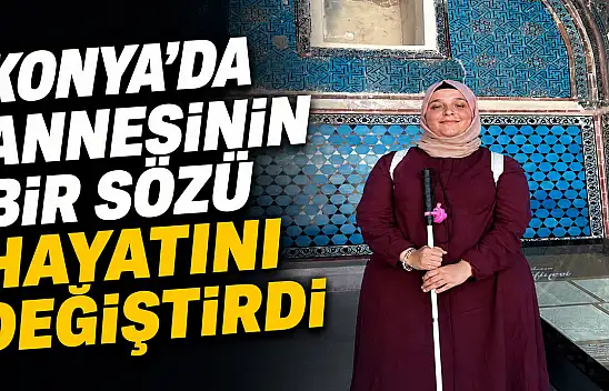 Konya'da annesinin bir sözü hayatını değiştirdi