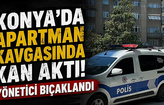 Konya'da apartman kavgasında kan aktı! Yönetici bıçaklandı