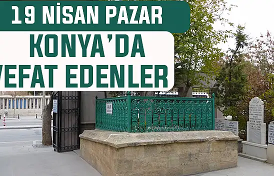 Konya'da bugün kimler vefat etti? 19 Nisan Pazar günü
