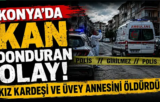 Konya'da dehşet! Kız kardeşi ve üvey annesini öldürdü