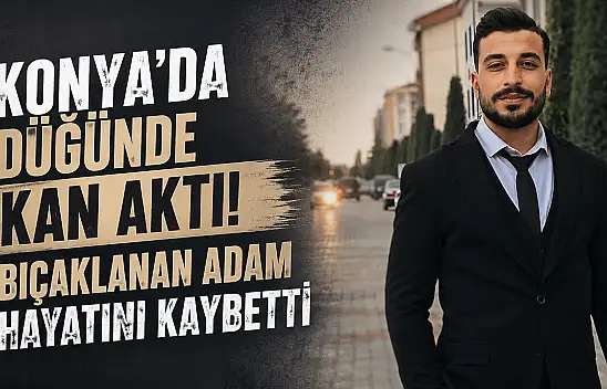 Konya'da düğünde kan aktı! Bıçaklanan adam hayatını kaybetti