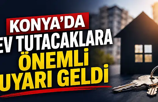 Konya'da ev tutacaklara önemli uyarı geldi