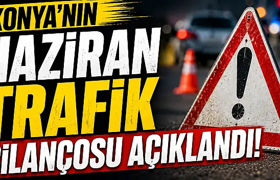 Konya'da haziran ayı trafik tablosu ortaya çıktı!