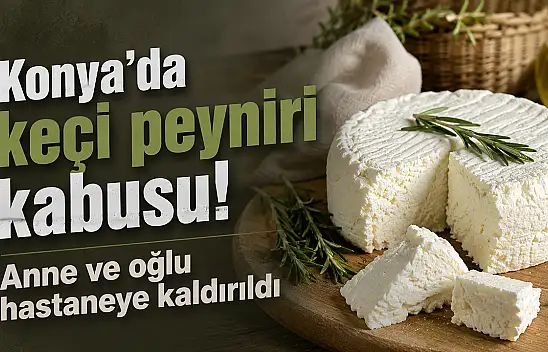 Konya'da keçi peyniri kabusu! Anne ve oğlu hastaneye kaldırıldı