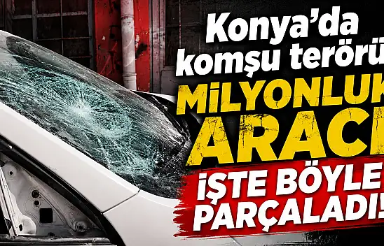 Konya'da komşu terörü: Milyonluk aracı işte böyle parçaladı!