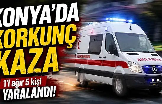 Konya'da korkunç kaza: Yaralılar hastaneye kaldırıldı
