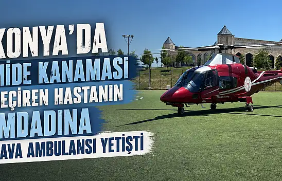 Konya'da mide kanaması geçiren hastanın imdadına hava ambulansı yetişti