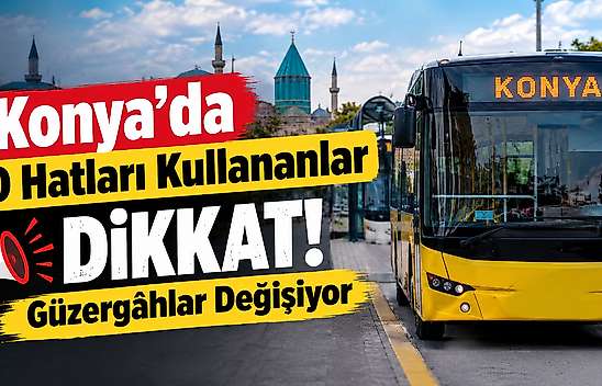 Konya'da o hatları kullananlar dikkat! Güzergahlar değişiyor