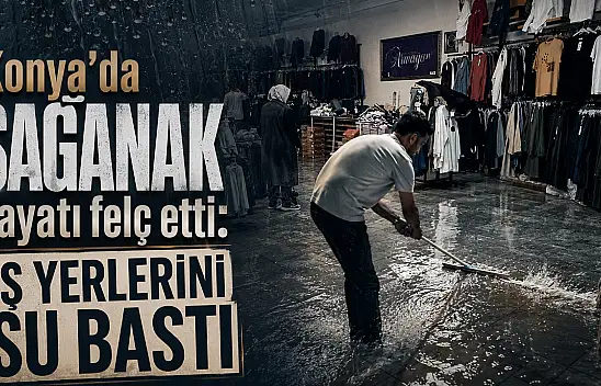 Konya'da sağanak hayatı felç etti: İş yerlerini su bastı!