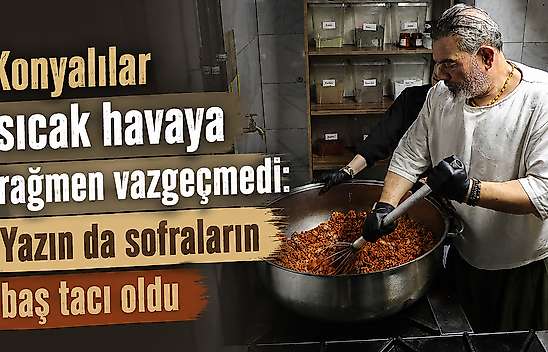 Konya'da sıcak havaya rağmen talep görüyor: Usta sırrını paylaştı