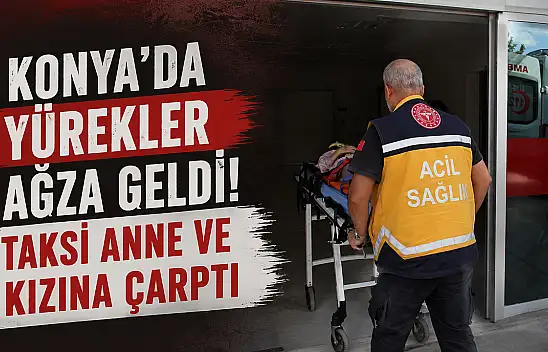 Konya'da yürekler ağza geldi! Taksi anne ve kızına çarptı