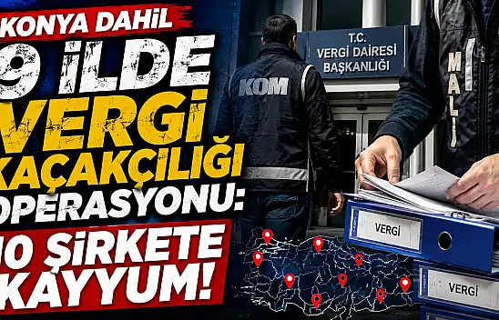 Konya dahil 9 ilde vergi kaçakçılığı operasyonu: 10 şirkete kayyum!