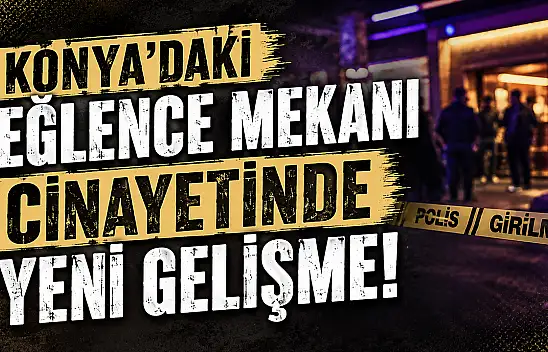 Konya'daki eğlence mekanı cinayetinde yeni gelişme!