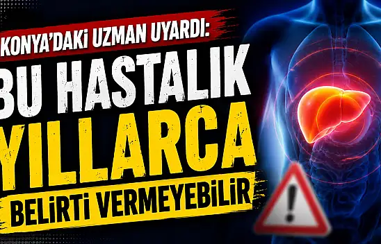Konya'daki uzman uyardı: Bu hastalık yıllarca belirti vermeyebilir