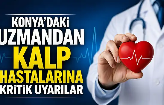 Konya'daki uzmandan kalp hastalarına kritik uyarılar
