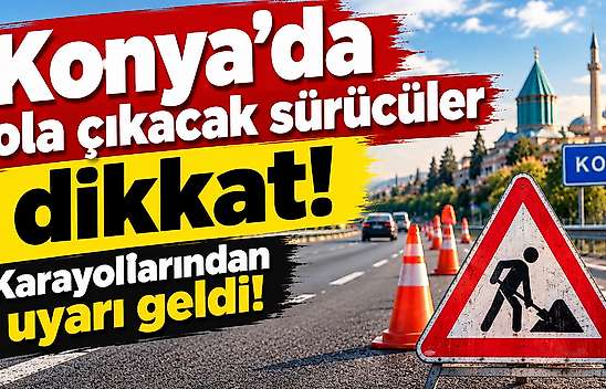 Konya'dan yola çıkacak sürücüler dikkat: Karayollarından uyarı geldi!
