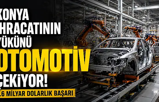 Konya ihracatının yükünü otomotiv çekiyor! 1.6 milyar dolarlık başarı