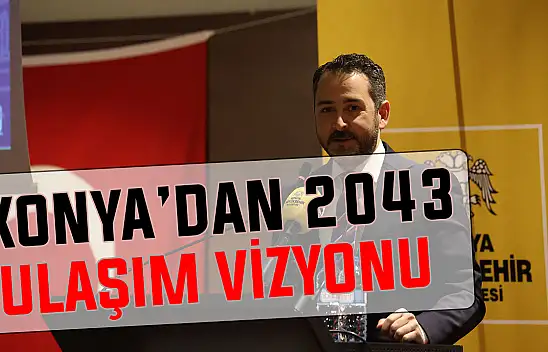 Konya'nın 2043 ulaşım vizyonu: Örnek model olacak